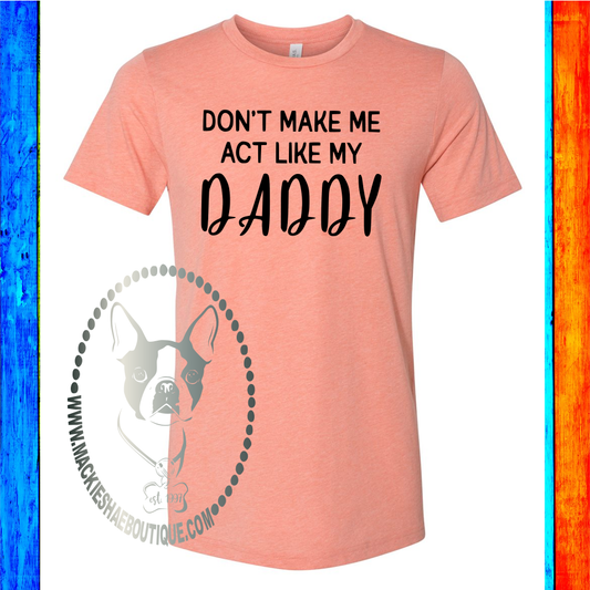 Don't Make Me Act Like My Daddy Custom Shirt, Soft Short Sleeve